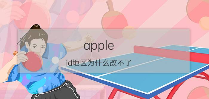 apple id地区为什么改不了 苹果id地区改不回来怎么办？